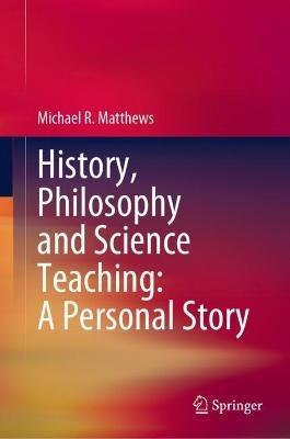 History, Philosophy and Science Teaching: A Personal Story - Michael R. Matthews - cover