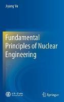 Fundamental Principles of Nuclear Engineering - Jiyang Yu - cover