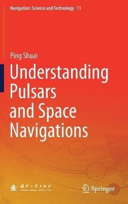 Understanding Pulsars and Space Navigations - Ping Shuai - cover