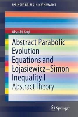 Abstract Parabolic Evolution Equations and Lojasiewicz–Simon Inequality I: Abstract Theory - Atsushi Yagi - cover