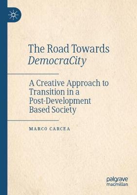 The Road Towards DemocraCity: A Creative Approach to Transition in a Post-Development Based Society - Marco Carcea - cover