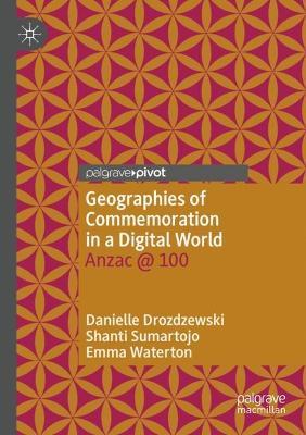 Geographies of Commemoration in a Digital World: Anzac @ 100 - Danielle Drozdzewski,Shanti Sumartojo,Emma Waterton - cover