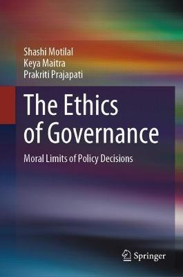 The Ethics of Governance: Moral Limits of Policy Decisions - Shashi Motilal,Keya Maitra,Prakriti Prajapati - cover