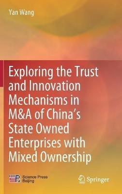 Exploring the Trust and Innovation Mechanisms in M&A of China’s State Owned Enterprises with Mixed Ownership - Yan Wang - cover