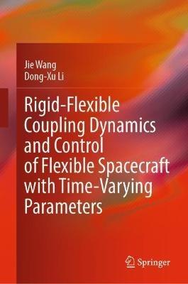 Rigid-Flexible Coupling Dynamics and Control of Flexible Spacecraft with Time-Varying Parameters - Jie Wang,Dong-Xu Li - cover