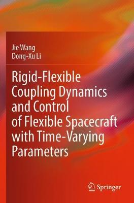 Rigid-Flexible Coupling Dynamics and Control of Flexible Spacecraft with Time-Varying Parameters - Jie Wang,Dong-Xu Li - cover