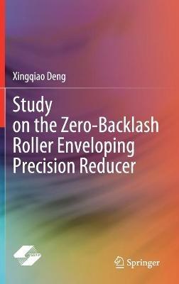 Study on the Zero-Backlash Roller Enveloping Precision Reducer - Xingqiao Deng - cover