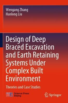 Design of Deep Braced Excavation and Earth Retaining Systems Under Complex Built Environment: Theories and Case Studies - Wengang Zhang,Hanlong Liu - cover