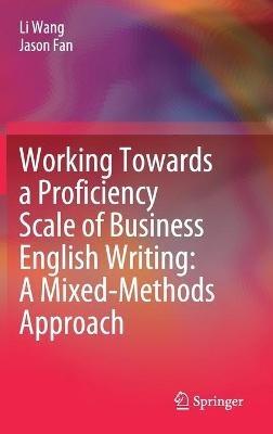 Working Towards a Proficiency Scale of Business English Writing: A Mixed-Methods Approach - Li Wang,Jason Fan - cover