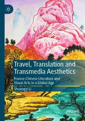 Travel, Translation and Transmedia Aesthetics: Franco-Chinese Literature and Visual Arts in a Global Age - Shuangyi Li - cover