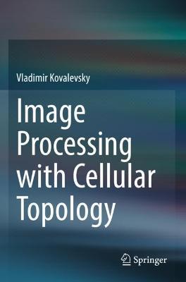 Image Processing with Cellular Topology - Vladimir Kovalevsky - cover