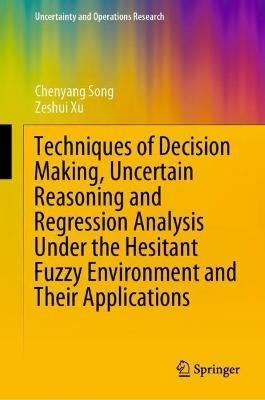 Techniques of Decision Making, Uncertain Reasoning and Regression Analysis Under the Hesitant Fuzzy Environment and Their Applications - Chenyang Song,Zeshui Xu - cover