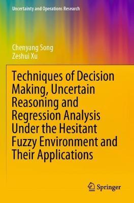 Techniques of Decision Making, Uncertain Reasoning and Regression Analysis Under the Hesitant Fuzzy Environment and Their Applications - Chenyang Song,Zeshui Xu - cover