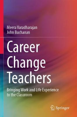 Career Change Teachers: Bringing Work and Life Experience to the Classroom - Meera Varadharajan,John Buchanan - cover