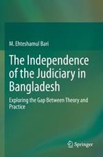 The Independence of the Judiciary in Bangladesh: Exploring the Gap Between Theory and Practice