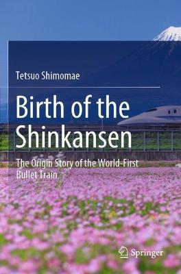 Birth of the Shinkansen: The Origin Story of the World-First Bullet Train - Tetsuo Shimomae - cover
