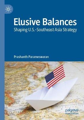 Elusive Balances: Shaping U.S.-Southeast Asia Strategy - Prashanth Parameswaran - cover