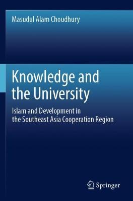 Knowledge and the University: Islam and Development in the Southeast Asia Cooperation Region - Masudul Alam Choudhury - cover