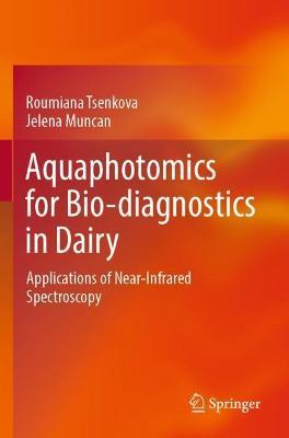 Aquaphotomics for Bio-diagnostics in Dairy: Applications of Near-Infrared Spectroscopy - Roumiana Tsenkova,Jelena Muncan - cover