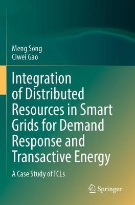 Integration of Distributed Resources in Smart Grids for Demand Response and Transactive Energy: A Case Study of TCLs - Meng Song,Ciwei Gao - cover