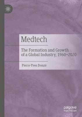 Medtech: The Formation and Growth of a Global Industry, 1960–2020 - Pierre-Yves Donzé - cover