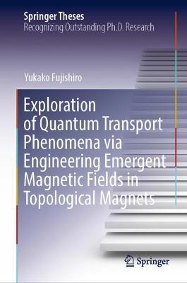 Exploration of Quantum Transport Phenomena via Engineering Emergent Magnetic Fields in Topological Magnets - Yukako Fujishiro - cover