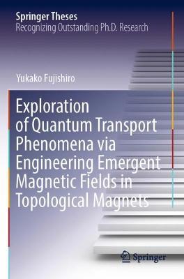 Exploration of Quantum Transport Phenomena via Engineering Emergent Magnetic Fields in Topological Magnets - Yukako Fujishiro - cover