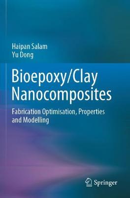 Bioepoxy/Clay Nanocomposites: Fabrication Optimisation, Properties and Modelling - Haipan Salam,Yu Dong - cover