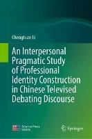 An Interpersonal Pragmatic Study of Professional Identity Construction in Chinese Televised Debating Discourse - Chengtuan Li - cover