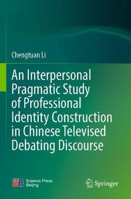 An Interpersonal Pragmatic Study of Professional Identity Construction in Chinese Televised Debating Discourse - Chengtuan Li - cover