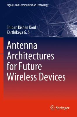 Antenna Architectures for Future Wireless Devices - Shiban Kishen Koul,Karthikeya G. S. - cover