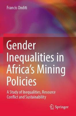 Gender Inequalities in Africa’s Mining Policies: A Study of Inequalities, Resource Conflict and Sustainability - Francis Onditi - cover