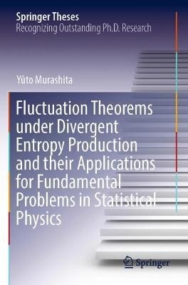 Fluctuation Theorems under Divergent Entropy Production and their Applications for Fundamental Problems in Statistical Physics - Yûto Murashita - cover