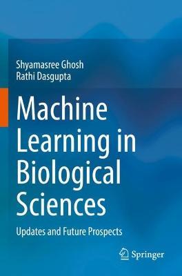 Machine Learning in Biological Sciences: Updates and Future Prospects - Shyamasree Ghosh,Rathi Dasgupta - cover