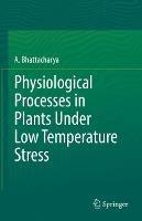 Physiological Processes in Plants Under Low Temperature Stress - A. Bhattacharya - cover