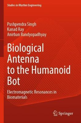 Biological Antenna to the Humanoid Bot: Electromagnetic Resonances in Biomaterials - Pushpendra Singh,Kanad Ray,Anirban Bandyopadhyay - cover