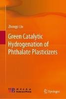 Green Catalytic Hydrogenation of Phthalate Plasticizers - Zhongyi Liu - cover
