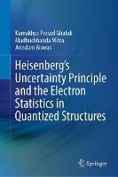 Heisenberg’s Uncertainty Principle and the Electron Statistics in Quantized Structures - Kamakhya Prasad Ghatak,Madhuchhanda Mitra,Arindam Biswas - cover