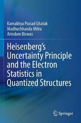 Heisenberg’s Uncertainty Principle and the Electron Statistics in Quantized Structures - Kamakhya Prasad Ghatak,Madhuchhanda Mitra,Arindam Biswas - cover