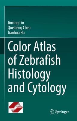 Color Atlas of Zebrafish Histology and Cytology - Jinxing Lin,Qiusheng Chen,Jianhua Hu - cover