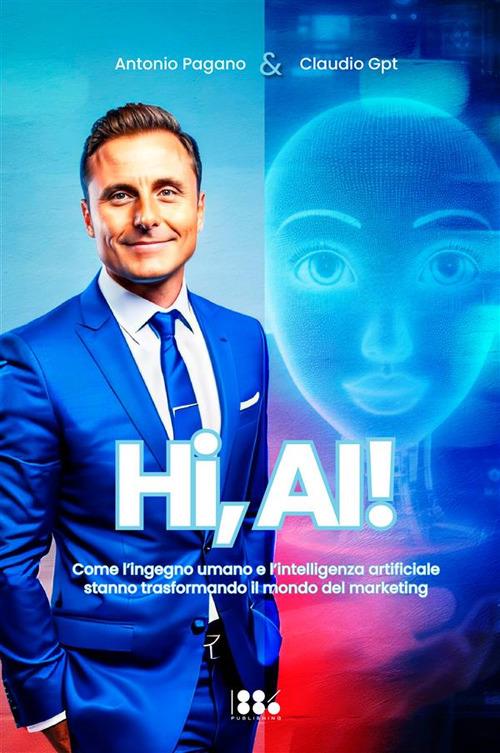 Hi, AI! Come l'ingegno umano e l'intelligenza artificiale stanno trasformando il mondo del marketing - Antonio Pagano - copertina
