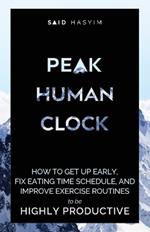 Peak Human Clock: How to Get up Early, Fix Eating Time Schedule, and Improve Exercise Routines to be Highly Productive