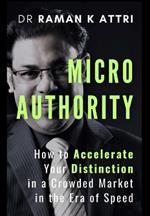 Micro Authority: How to Accelerate Your Distinction in a Crowded Market in the Era of Speed