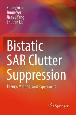 Bistatic SAR Clutter Suppression: Theory, Method, and Experiment - Zhongyu Li,Junjie Wu,Jianyu Yang - cover