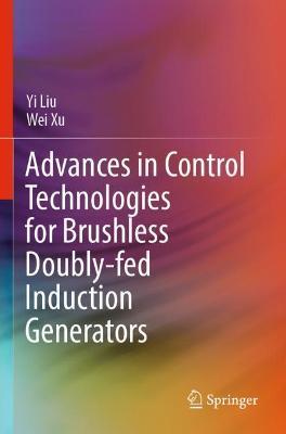 Advances in Control Technologies for Brushless Doubly-fed Induction Generators - Yi Liu,Wei Xu - cover