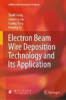 Electron Beam Wire Deposition Technology and Its Application - Shuili Gong,Jianrong Liu,Guang Yang - cover