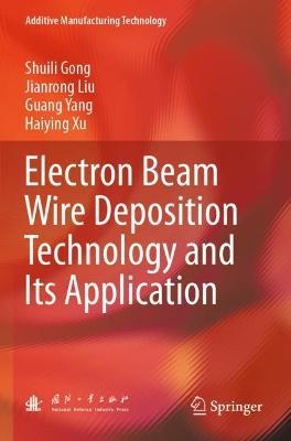 Electron Beam Wire Deposition Technology and Its Application - Shuili Gong,Jianrong Liu,Guang Yang - cover