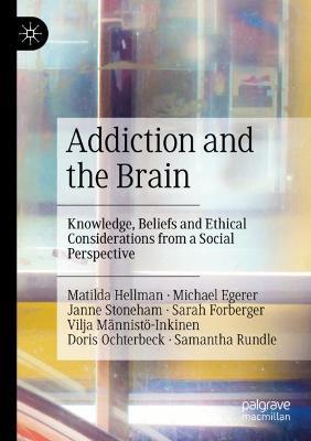 Addiction and the Brain: Knowledge, Beliefs and Ethical Considerations from a Social Perspective - Matilda Hellman,Michael Egerer,Janne Stoneham - cover