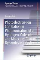 Photoelectron-Ion Correlation in Photoionization of a Hydrogen Molecule and Molecule-Photon Dynamics in a Cavity - Takanori Nishi - cover
