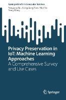 Privacy Preservation in IoT: Machine Learning Approaches: A Comprehensive Survey and Use Cases - Youyang Qu,Longxiang Gao,Shui Yu - cover